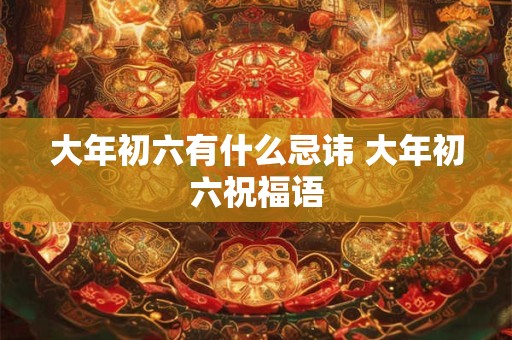 大年初六有什么忌讳 大年初六祝福语