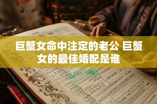 巨蟹女命中注定的老公 巨蟹女的最佳婚配是谁