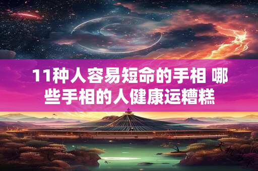 详细阅读:11种人容易短命的手相 哪些手相的人健康运糟糕 11种人容易短命的手相 哪些手相的人健康运糟糕