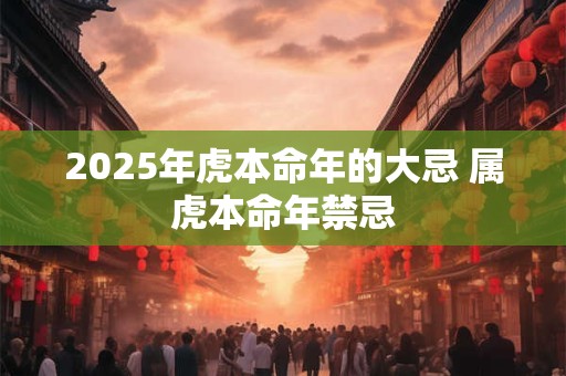2025年虎本命年的大忌 属虎本命年禁忌