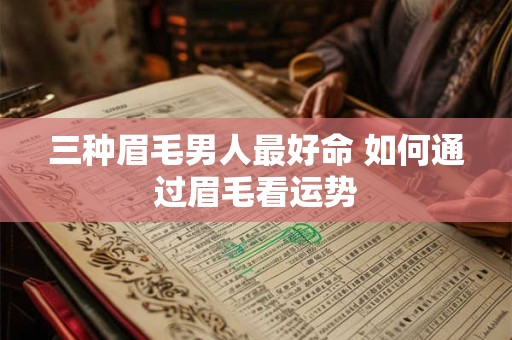 三种眉毛男人最好命 如何通过眉毛看运势