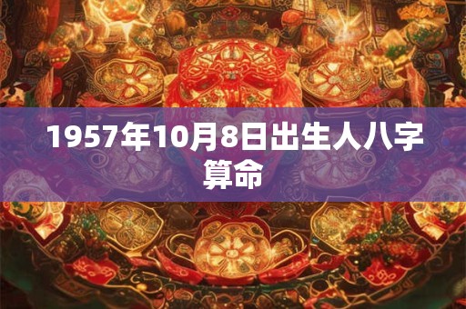 1957年10月8日出生人八字算命