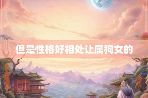 但是性格好相处让属狗女的