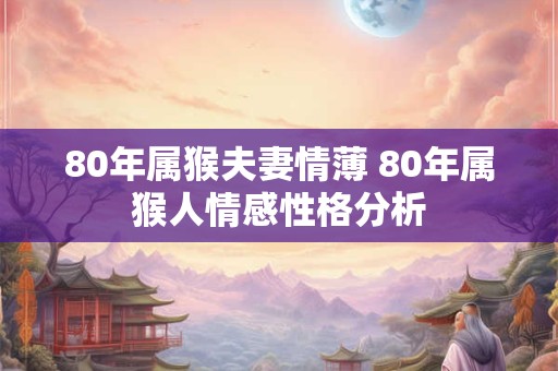 80年属猴夫妻情薄 80年属猴人情感性格分析