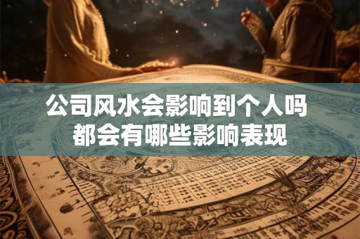 公司风水会影响到个人吗 都会有哪些影响表现