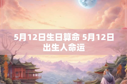5月12日生日算命 5月12日出生人命运