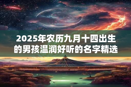 2026年农历九月十四出生的男孩温润好听的名字精选