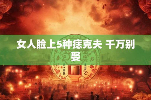 女人脸上5种痣克夫 千万别娶