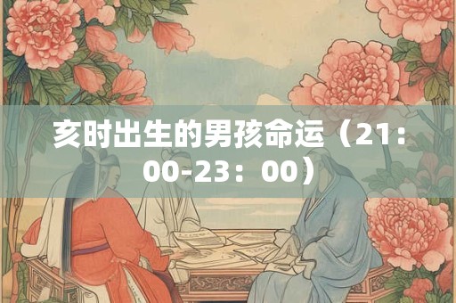 亥时出生的男孩命运（21：00-23：00）