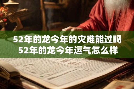 52年的龙今年的灾难能过吗 52年的龙今年运气怎么样