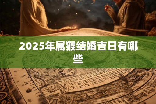 2025年属猴结婚吉日有哪些