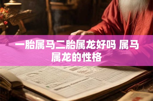 一胎属马二胎属龙好吗 属马属龙的性格