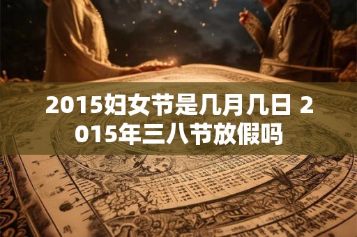 2015妇女节是几月几日 2015年三八节放假吗