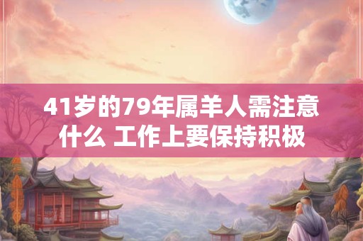 41岁的79年属羊人需注意什么 工作上要保持积极