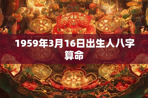 1959年3月16日出生人八字算命