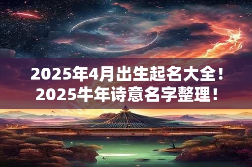 2026年4月出生起名大全！2026牛年诗意名字整理！