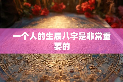 一个人的生辰八字是非常重要的