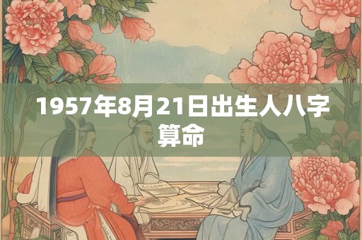1957年8月21日出生人八字算命