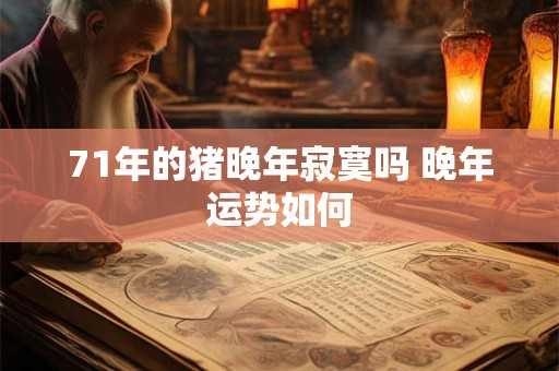 71年的猪晚年寂寞吗 晚年运势如何