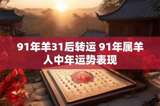 91年羊31后转运 91年属羊人中年运势表现
