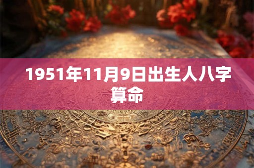 1951年11月9日出生人八字算命