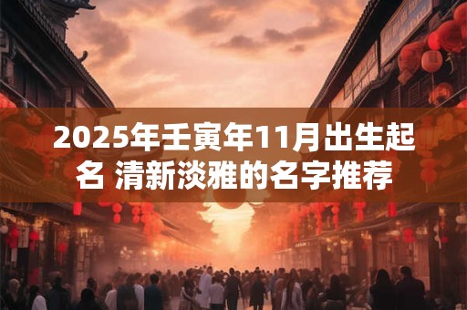 2025年壬寅年11月出生起名 清新淡雅的名字推荐