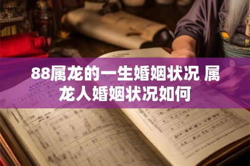 88属龙的一生婚姻状况 属龙人婚姻状况如何