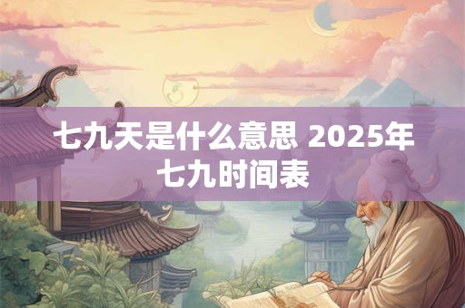 七九天是什么意思 2025年七九时间表 七九天是什么意思 2025年七九时间表