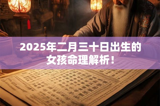 2025年二月三十日出生的女孩命理解析! 2025年二月三十日出生的女孩命理解析!