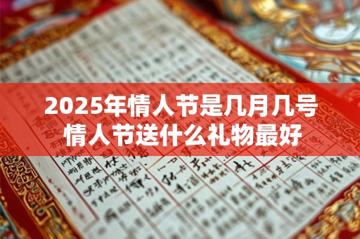 2025年情人节是几月几号 情人节送什么礼物最好