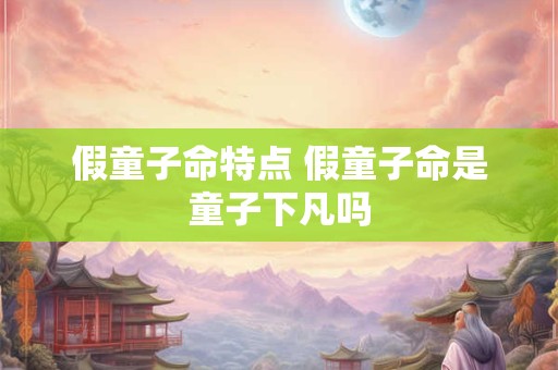 假童子命特点 假童子命是童子下凡吗