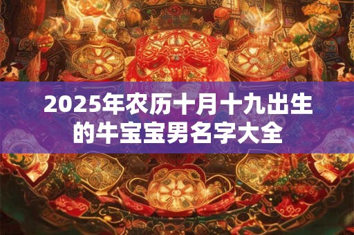 2025年农历十月十九出生的牛宝宝男名字大全