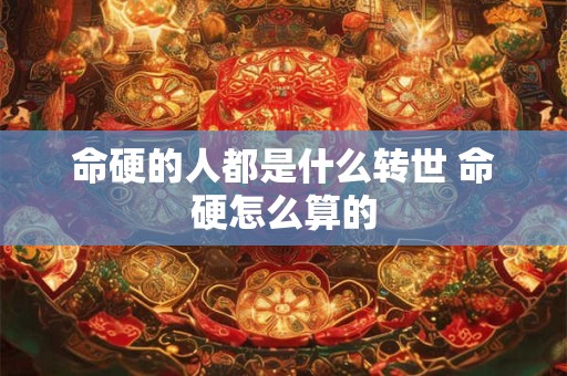 命硬的人都是什么转世 命硬怎么算的
