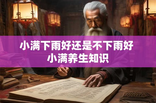 小满下雨好还是不下雨好 小满养生知识