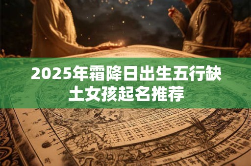 2026年霜降日出生五行缺土女孩起名推荐