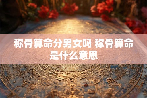 称骨算命分男女吗 称骨算命是什么意思