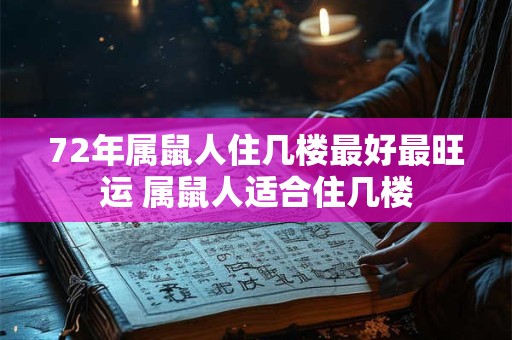 72年属鼠人住几楼最好最旺运 属鼠人适合住几楼