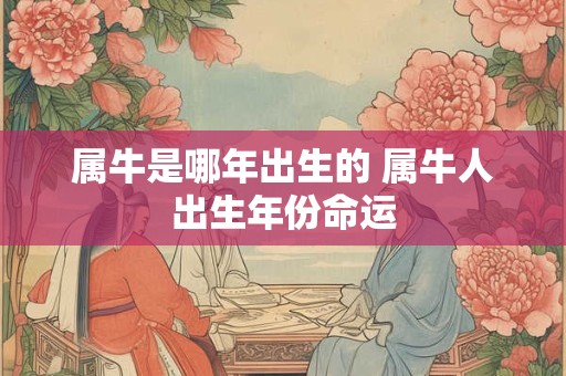 属牛是哪年出生的 属牛人出生年份命运