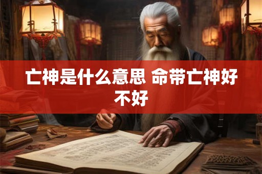 亡神是什么意思 命带亡神好不好
