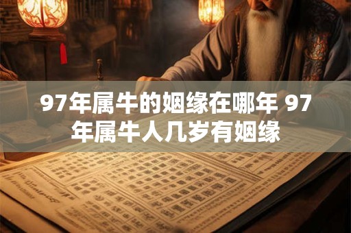97年属牛的姻缘在哪年 97年属牛人几岁有姻缘