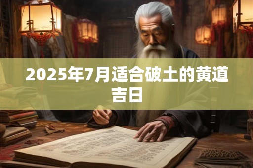 2025年7月适合破土的黄道吉日