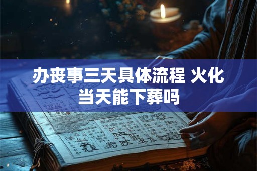 办丧事三天具体流程 火化当天能下葬吗