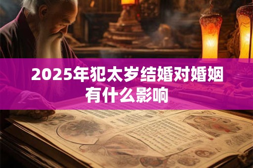 2025年犯太岁结婚对婚姻有什么影响