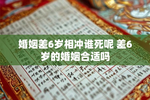 婚姻差6岁相冲谁死呢 差6岁的婚姻合适吗