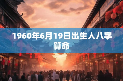 1960年6月19日出生人八字算命