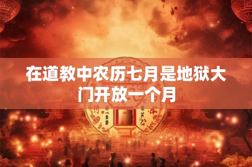 在道教中农历七月是地狱大门开放一个月