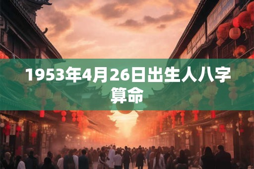1953年4月26日出生人八字算命