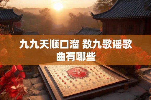 九九天顺口溜 数九歌谣歌曲有哪些