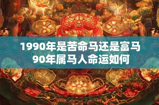 1990年是苦命马还是富马 90年属马人命运如何