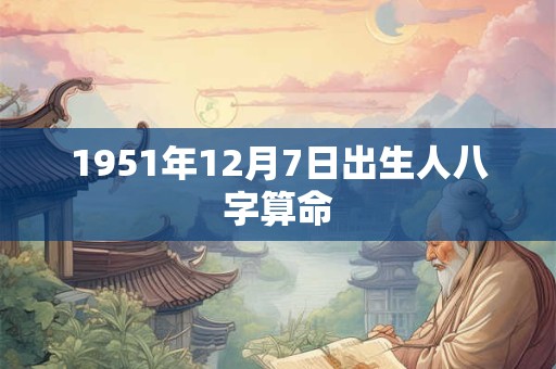 1951年12月7日出生人八字算命